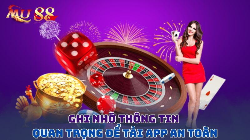 Ghi nhớ thông tin quan trọng để tải app an toàn